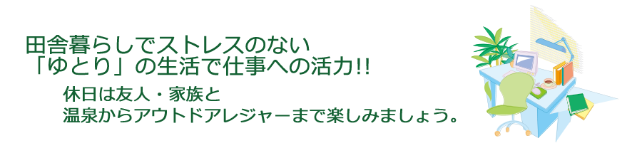 田舎暮らしでストレスのない 「ゆとり」の生活で仕事への活力!!